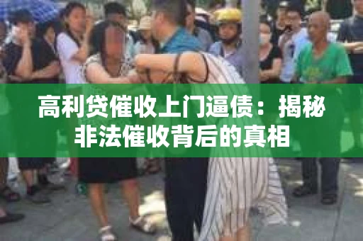 高利贷催收上门逼债：揭秘非法催收背后的真相