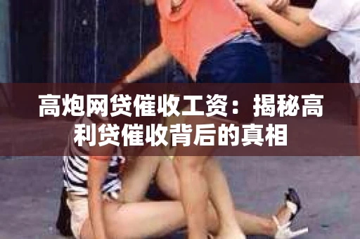 高炮网贷催收工资：揭秘高利贷催收背后的真相