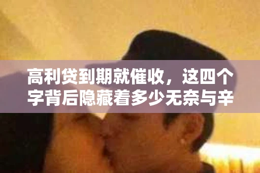高利贷到期就催收，这四个字背后隐藏着多少无奈与辛酸。在这个充满诱惑与陷阱的金融世界里，我们该如何保护自己，避免陷入高利贷的泥潭？今天，就让我们一起来揭开高利贷到期催收的神秘面纱。