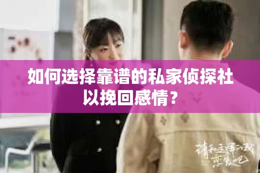 如何选择靠谱的私家侦探社以挽回感情？