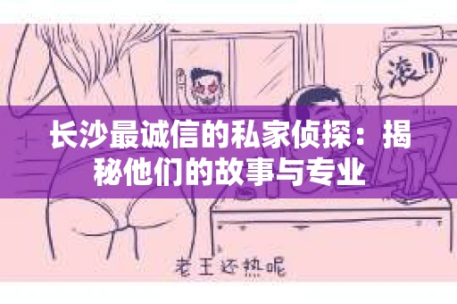 长沙最诚信的私家侦探：揭秘他们的故事与专业