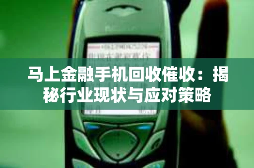马上金融手机回收催收：揭秘行业现状与应对策略
