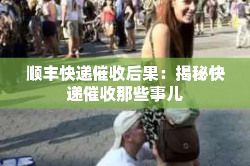 顺丰快递催收后果：揭秘快递催收那些事儿