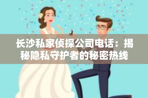 长沙私家侦探公司电话：揭秘隐私守护者的秘密热线