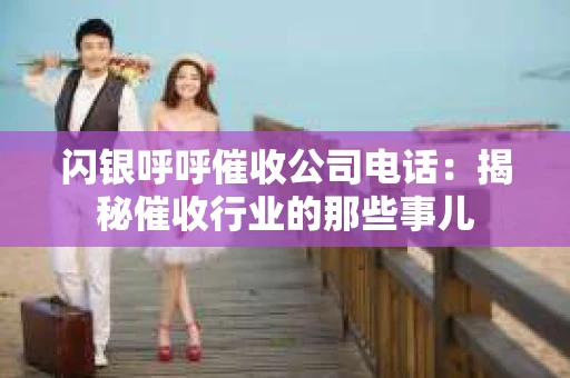 闪银呼呼催收公司电话：揭秘催收行业的那些事儿