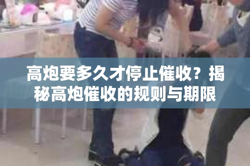 高炮要多久才停止催收？揭秘高炮催收的规则与期限