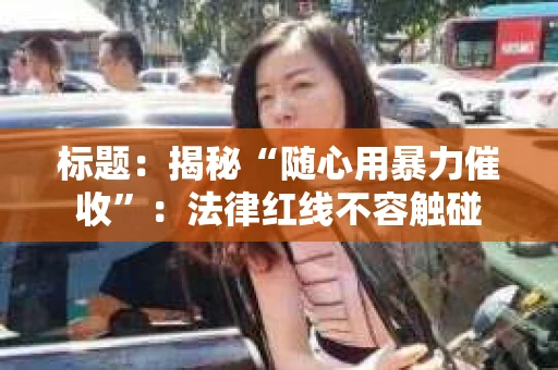 标题：揭秘“随心用暴力催收”：法律红线不容触碰