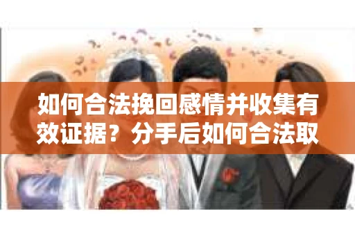 如何合法挽回感情并收集有效证据？分手后如何合法取证