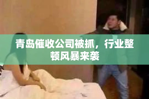 青岛催收公司被抓，行业整顿风暴来袭