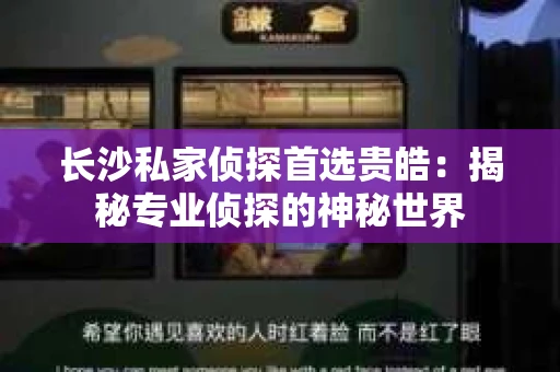 长沙私家侦探首选贵皓：揭秘专业侦探的神秘世界