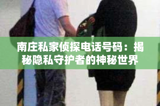 南庄私家侦探电话号码：揭秘隐私守护者的神秘世界