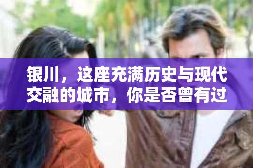 银川，这座充满历史与现代交融的城市，你是否曾有过这样的疑问：银川有私家侦探公司吗？今天，就让我带你一起揭开这个谜团。