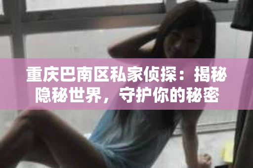 重庆巴南区私家侦探：揭秘隐秘世界，守护你的秘密