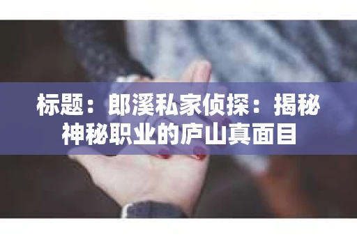 标题：郎溪私家侦探：揭秘神秘职业的庐山真面目