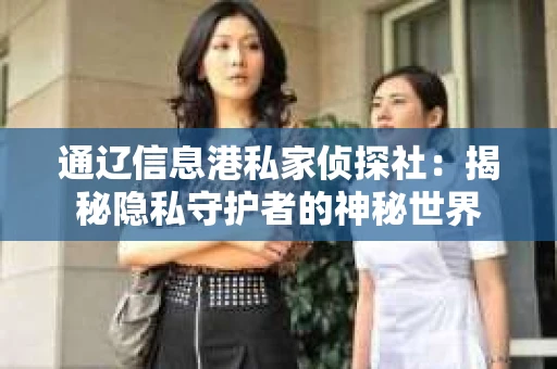 通辽信息港私家侦探社：揭秘隐私守护者的神秘世界