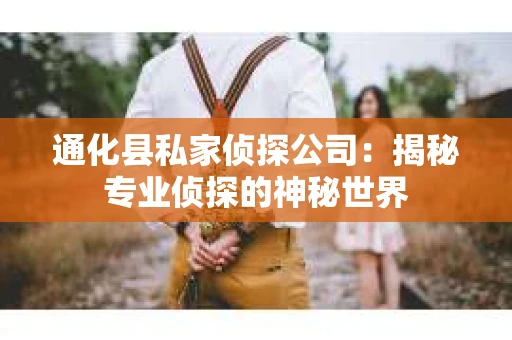 通化县私家侦探公司：揭秘专业侦探的神秘世界