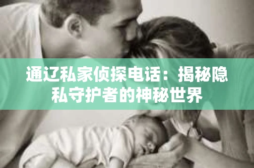 通辽私家侦探电话：揭秘隐私守护者的神秘世界