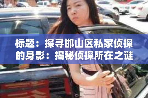 标题：探寻邯山区私家侦探的身影：揭秘侦探所在之谜