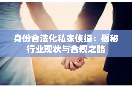 身份合法化私家侦探：揭秘行业现状与合规之路