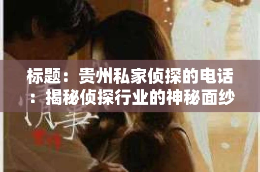 标题：贵州私家侦探的电话：揭秘侦探行业的神秘面纱