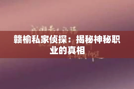 赣榆私家侦探：揭秘神秘职业的真相