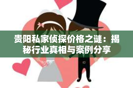 贵阳私家侦探价格之谜：揭秘行业真相与案例分享