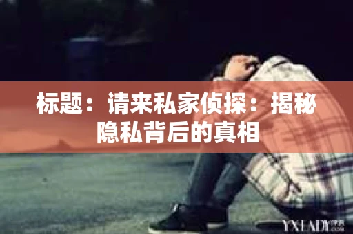 标题：请来私家侦探：揭秘隐私背后的真相