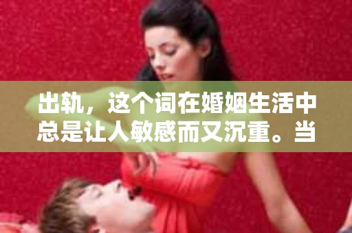 出轨，这个词在婚姻生活中总是让人敏感而又沉重。当它发生时，如何谈判挽回，如何重新建立信任，成为了许多夫妻面临的问题。今天，我们就来聊聊这个话题，希望能给那些正在经历婚姻困境的朋友们一些帮助。