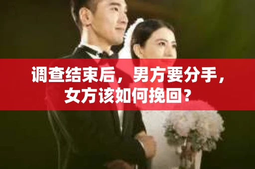 调查结束后，男方要分手，女方该如何挽回？