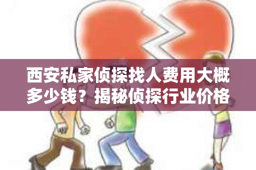西安私家侦探找人费用大概多少钱？揭秘侦探行业价格之谜