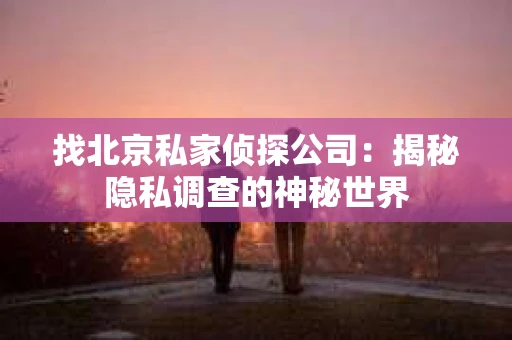 找北京私家侦探公司：揭秘隐私调查的神秘世界