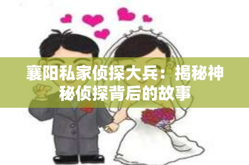 襄阳私家侦探大兵：揭秘神秘侦探背后的故事