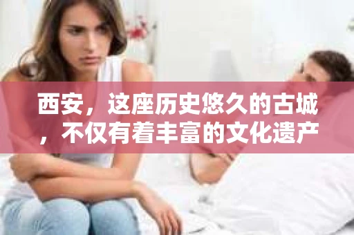 西安，这座历史悠久的古城，不仅有着丰富的文化遗产，也有着现代社会的各种需求。今天，我们就来聊聊一个比较特别的话题——西安有没有私家侦探。