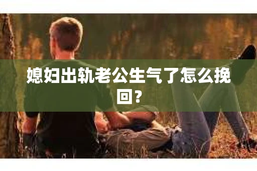 媳妇出轨老公生气了怎么挽回? 媳妇出轨老公生气了怎么挽回?