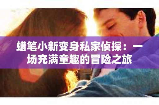 蜡笔小新变身私家侦探：一场充满童趣的冒险之旅