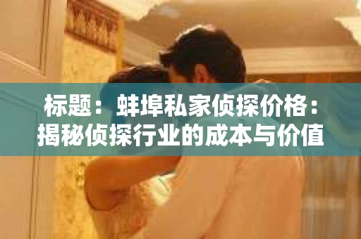 标题：蚌埠私家侦探价格：揭秘侦探行业的成本与价值