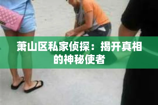 萧山区私家侦探：揭开真相的神秘使者