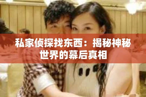 私家侦探找东西：揭秘神秘世界的幕后真相