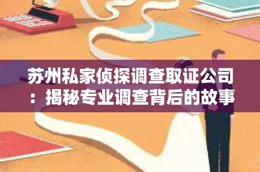 苏州私家侦探调查取证公司：揭秘专业调查背后的故事
