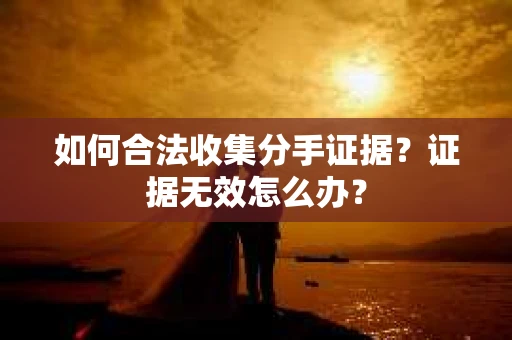 如何合法收集分手证据？证据无效怎么办？