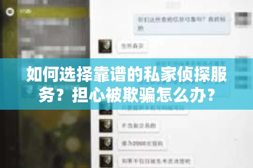 如何选择靠谱的私家侦探服务?担心被欺骗怎么办? 如何选择靠谱的私家侦探服务?担心被欺骗怎么办?