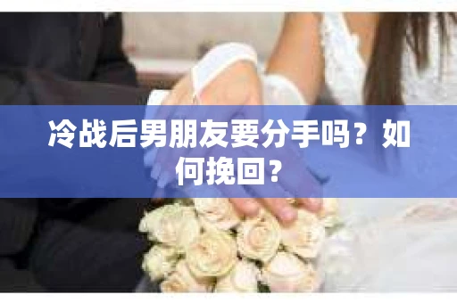 冷战后男朋友要分手吗?如何挽回? 冷战后男朋友要分手吗?如何挽回?