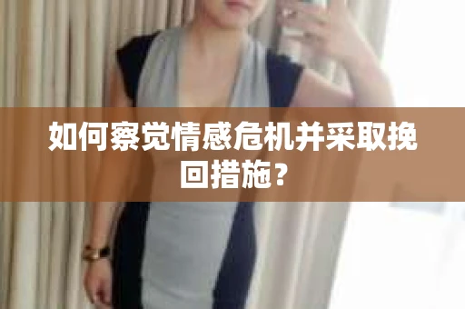 如何察觉情感危机并采取挽回措施？
