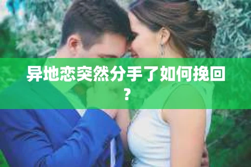 异地恋突然分手了如何挽回? 异地恋突然分手了如何挽回?