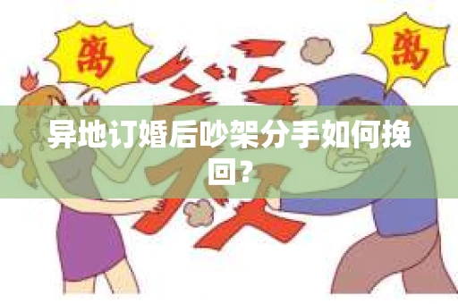 异地订婚后吵架分手如何挽回? 异地订婚后吵架分手如何挽回?