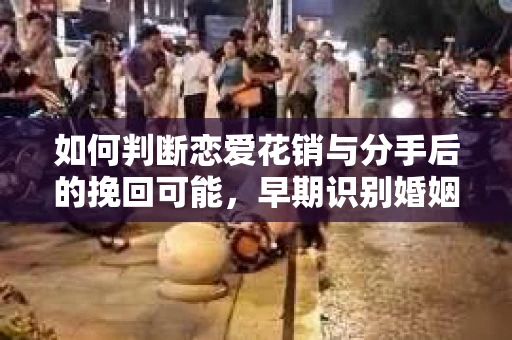 如何判断恋爱花销与分手后的挽回可能，早期识别婚姻危机的关键信号