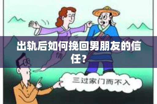 出轨后如何挽回男朋友的信任？
