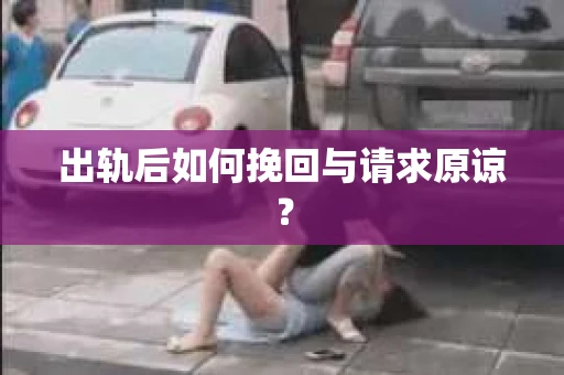 出轨后如何挽回与请求原谅? 出轨后如何挽回与请求原谅?