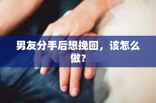 男友分手后想挽回，该怎么做？