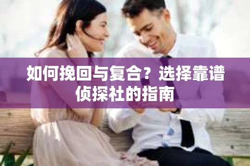 如何挽回与复合？选择靠谱侦探社的指南